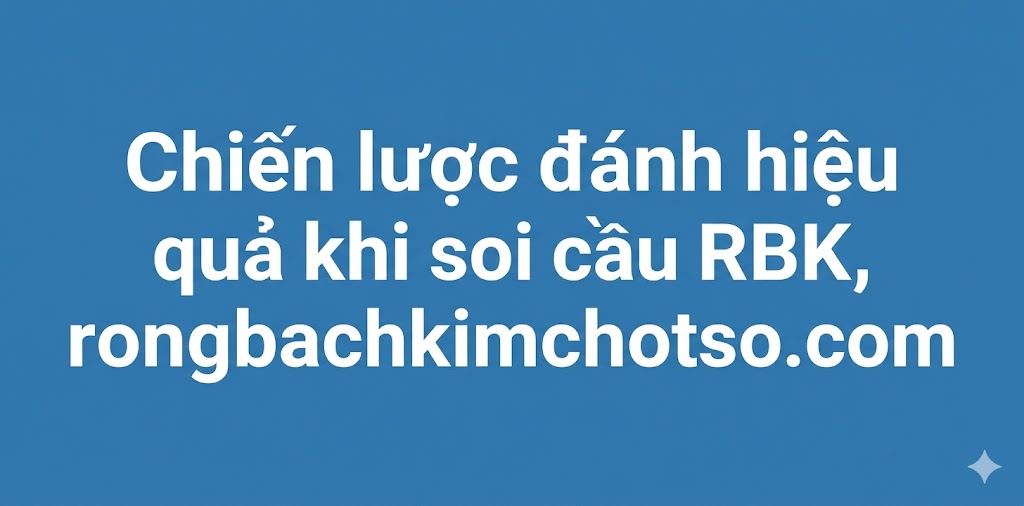 Chiến lược đánh hiệu quả khi soi cầu RBK